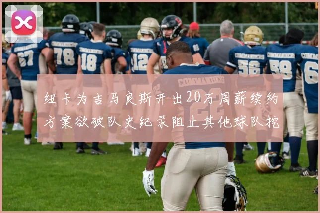 纽卡为吉马良斯开出20万周薪续约方案欲破队史纪录阻止其他球队挖角