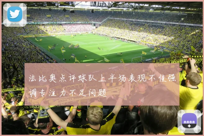 法比奥点评球队上半场表现不佳强调专注力不足问题