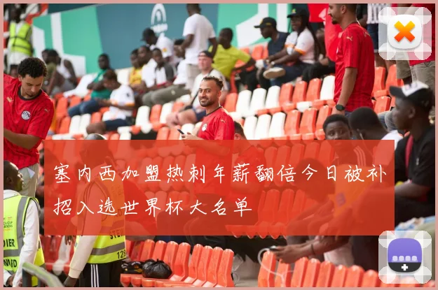 塞内西加盟热刺年薪翻倍今日被补招入选世界杯大名单