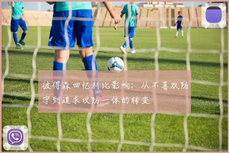 彼得森回忆科比影响：从不喜欢防守到追求攻防一体的转变