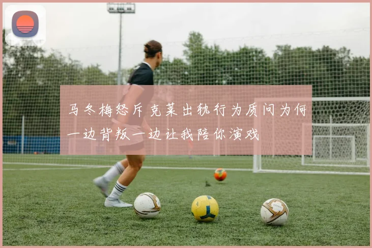 马冬梅怒斥克莱出轨行为质问为何一边背叛一边让我陪你演戏
