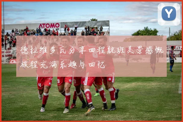 德拉维多瓦分享回程航班美景感慨旅程充满乐趣与回忆