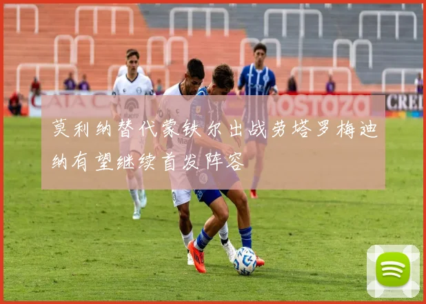 莫利纳替代蒙铁尔出战劳塔罗梅迪纳有望继续首发阵容