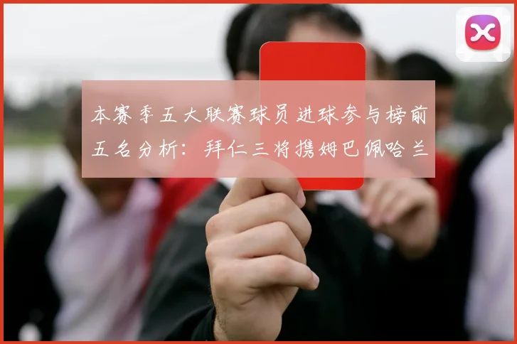 本赛季五大联赛球员进球参与榜前五名分析：拜仁三将携姆巴佩哈兰德争辉